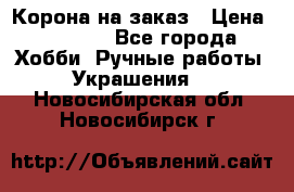 Корона на заказ › Цена ­ 2 000 - Все города Хобби. Ручные работы » Украшения   . Новосибирская обл.,Новосибирск г.